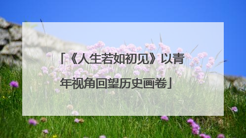 《人生若如初见》以青年视角回望历史画卷