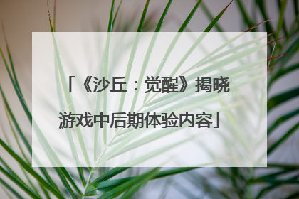 《沙丘：觉醒》揭晓游戏中后期体验内容