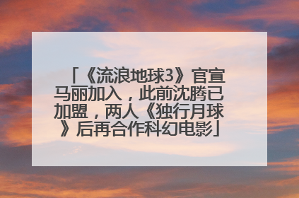 《流浪地球3》官宣马丽加入，此前沈腾已加盟，两人《独行月球》后再合作科幻电影