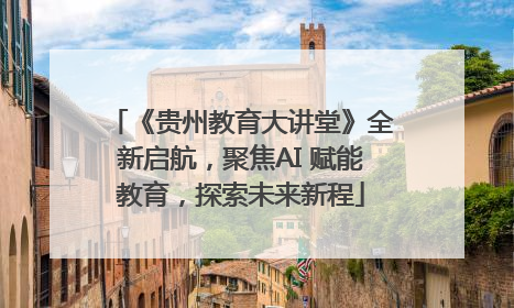 《贵州教育大讲堂》全新启航，聚焦AI 赋能教育，探索未来新程