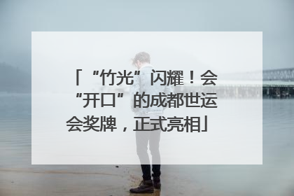 “竹光”闪耀！会“开口”的成都世运会奖牌，正式亮相