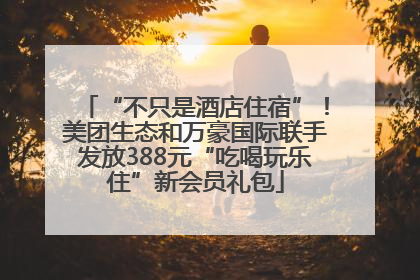 “不只是酒店住宿”！美团生态和万豪国际联手发放388元“吃喝玩乐住”新会员礼包