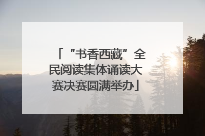 “书香西藏”全民阅读集体诵读大赛决赛圆满举办