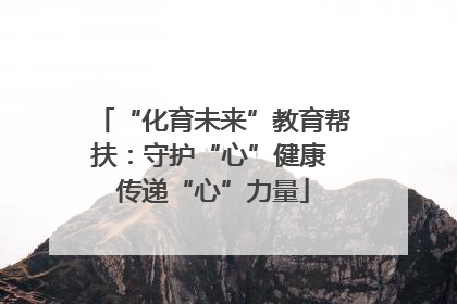 “化育未来”教育帮扶：守护“心”健康 传递“心”力量