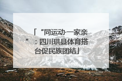 “同运动·一家亲”：四川珙县体育搭台促民族团结