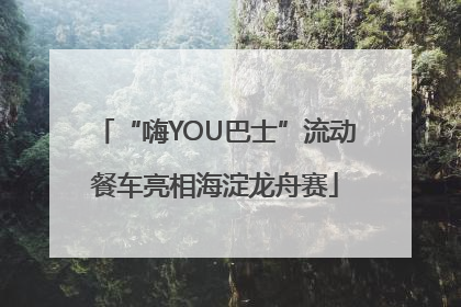 “嗨YOU巴士”流动餐车亮相海淀龙舟赛