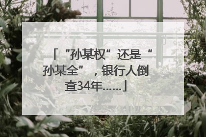 “孙某权”还是“孙某全”，银行人倒查34年……