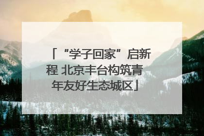 “学子回家”启新程 北京丰台构筑青年友好生态城区