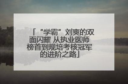 “学霸”刘爽的双面闪耀 从执业医师榜首到规培考核冠军的进阶之路
