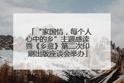 “家国情，每个人心中的乡”主题感读暨《乡愈》第二次印刷出版座谈会举办