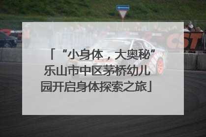 “小身体，大奥秘” 乐山市中区茅桥幼儿园开启身体探索之旅