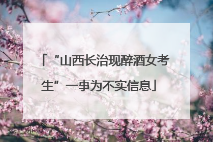 “山西长治现醉酒女考生”一事为不实信息