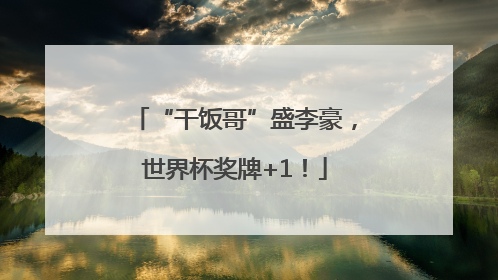 “干饭哥”盛李豪，世界杯奖牌+1！