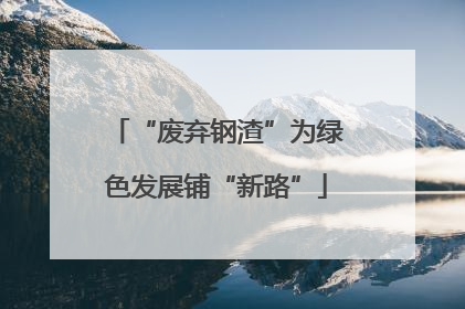 “废弃钢渣”为绿色发展铺“新路”