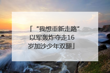 “我想重新走路” 以军轰炸夺走16岁加沙少年双腿
