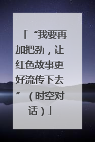 “我要再加把劲，让红色故事更好流传下去”（时空对话）
