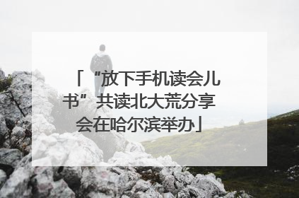 “放下手机读会儿书”共读北大荒分享会在哈尔滨举办