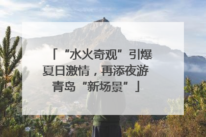 “水火奇观”引爆夏日激情，再添夜游青岛“新场景”