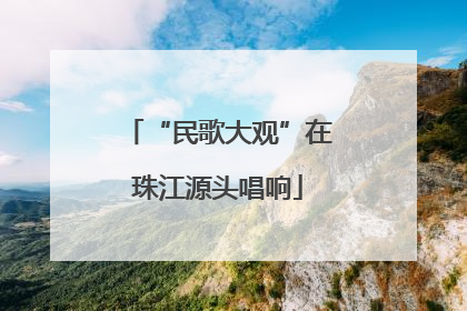 “民歌大观”在珠江源头唱响