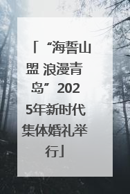 “海誓山盟 浪漫青岛”2025年新时代集体婚礼举行