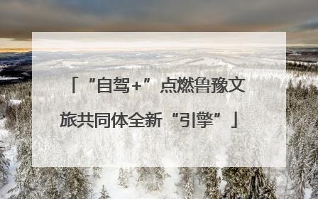 “自驾+”点燃鲁豫文旅共同体全新“引擎”