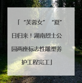 “芙蓉女”“夏”日归来！湖南烈士公园两座标志性雕塑养护工程完工