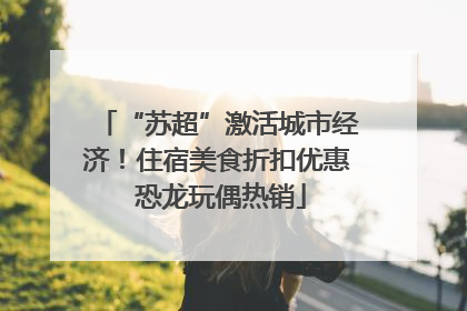 “苏超”激活城市经济！住宿美食折扣优惠 恐龙玩偶热销