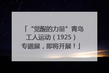 “觉醒的力量”青岛工人运动（1925）专题展，即将开展！