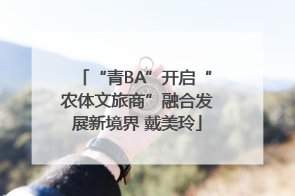 “青BA”开启“农体文旅商”融合发展新境界 戴美玲