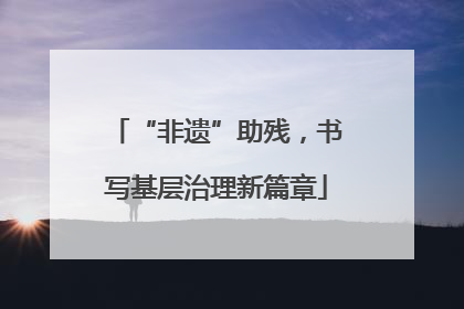 “非遗”助残，书写基层治理新篇章