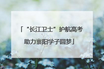 “长江卫士”护航高考 助力襄阳学子圆梦