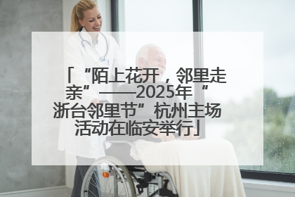 “陌上花开，邻里走亲”——2025年“浙台邻里节”杭州主场活动在临安举行
