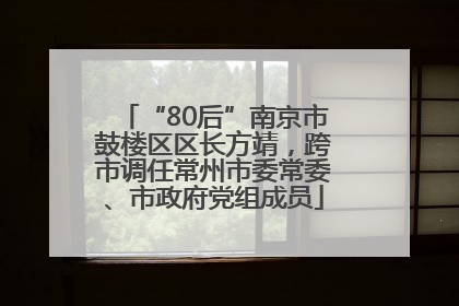 “80后”南京市鼓楼区区长方靖，跨市调任常州市委常委、市政府党组成员