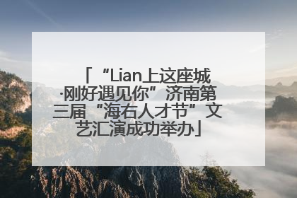 “Lian上这座城·刚好遇见你”济南第三届“海右人才节”文艺汇演成功举办