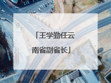 王学勤任云南省副省长