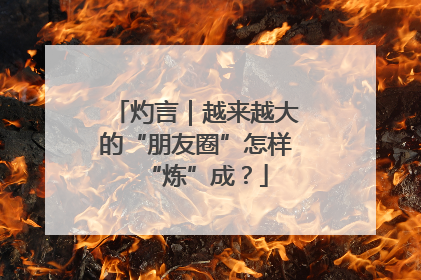 灼言｜越来越大的“朋友圈”怎样“炼”成？