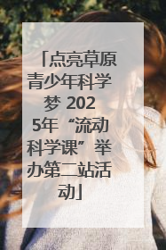 点亮草原青少年科学梦 2025年“流动科学课”举办第二站活动