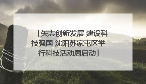 矢志创新发展 建设科技强国 沈阳苏家屯区举行科技活动周启动