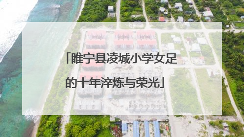 睢宁县凌城小学女足的十年淬炼与荣光