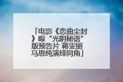 电影《恋曲尘封》曝“光阴秘语”版预告片 蒋雯丽马思纯演绎同角