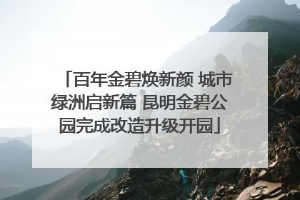 百年金碧焕新颜 城市绿洲启新篇 昆明金碧公园完成改造升级开园