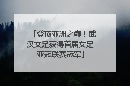 登顶亚洲之巅！武汉女足获得首届女足亚冠联赛冠军