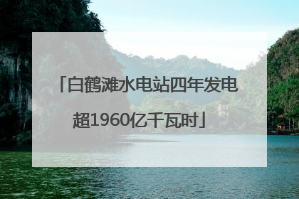 白鹤滩水电站四年发电超1960亿千瓦时