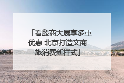 看殷商大展享多重优惠 北京打造文商旅消费新样式
