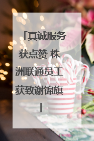 真诚服务获点赞 株洲联通员工获致谢锦旗