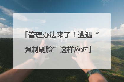 管理办法来了！遭遇“强制刷脸”这样应对