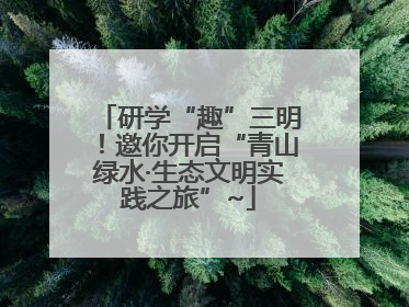 研学“趣”三明！邀你开启“青山绿水·生态文明实践之旅”~
