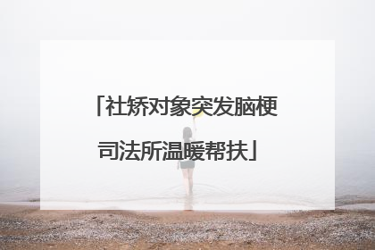 社矫对象突发脑梗 司法所温暖帮扶
