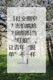 社交圈窄？害怕尴尬？团组织当“红娘”，让青年“脱单”不一样……