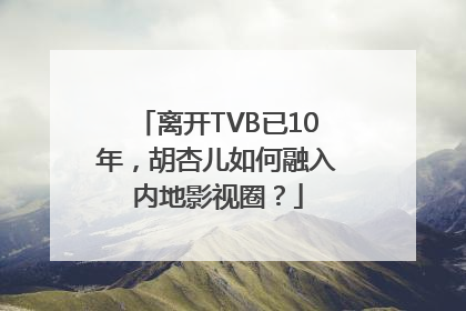 离开TVB已10年，胡杏儿如何融入内地影视圈？